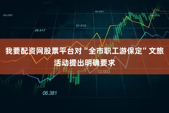 我要配资网股票平台对“全市职工游保定”文旅活动提出明确要求