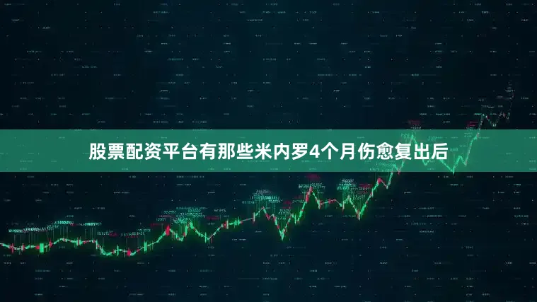 股票配资平台有那些米内罗4个月伤愈复出后