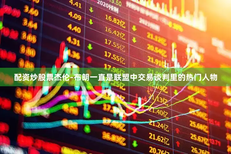 配资炒股票杰伦-布朗一直是联盟中交易谈判里的热门人物