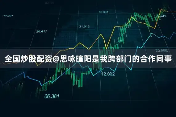 全国炒股配资@思咏暄阳是我跨部门的合作同事
