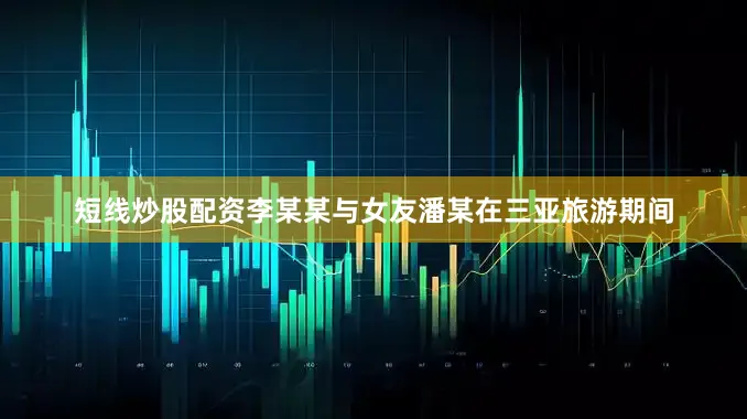 短线炒股配资李某某与女友潘某在三亚旅游期间