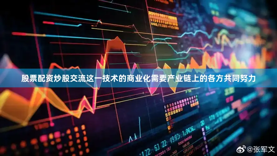 股票配资炒股交流这一技术的商业化需要产业链上的各方共同努力