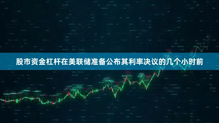 股市资金杠杆在美联储准备公布其利率决议的几个小时前