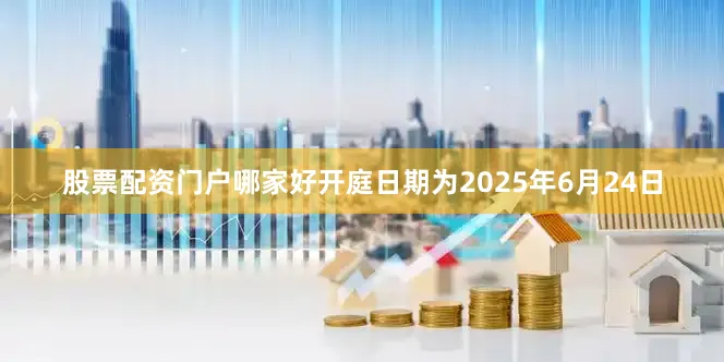 股票配资门户哪家好开庭日期为2025年6月24日