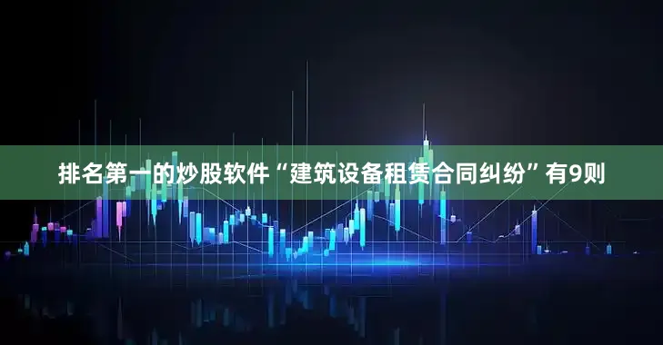 排名第一的炒股软件“建筑设备租赁合同纠纷”有9则