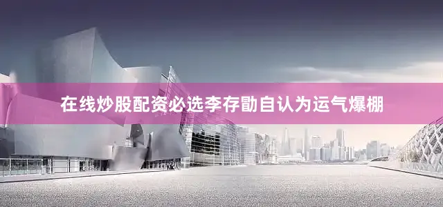 在线炒股配资必选李存勖自认为运气爆棚