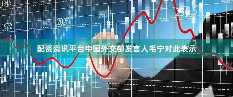 配资资讯平台中国外交部发言人毛宁对此表示