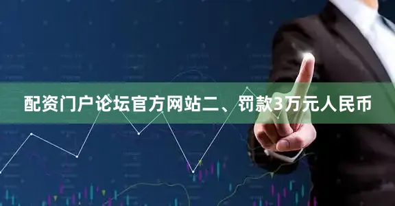 配资门户论坛官方网站二、罚款3万元人民币