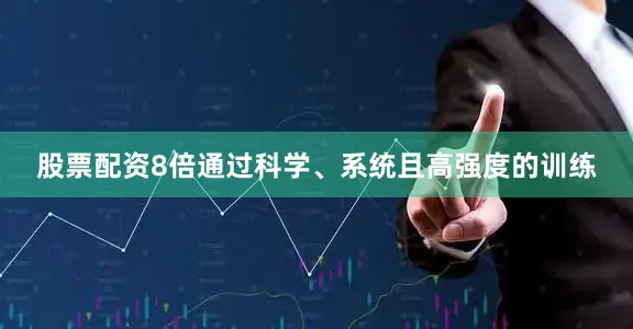 股票配资8倍通过科学、系统且高强度的训练