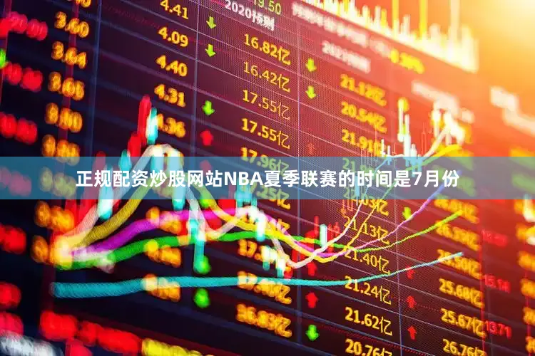 正规配资炒股网站NBA夏季联赛的时间是7月份
