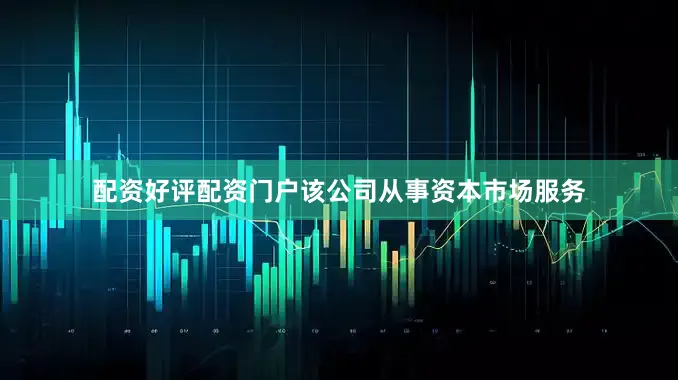 配资好评配资门户该公司从事资本市场服务
