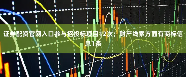 证券配资官网入口参与招投标项目12次；财产线索方面有商标信息1条
