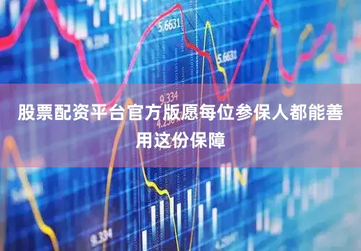 股票配资平台官方版愿每位参保人都能善用这份保障