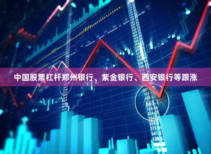 中国股票杠杆郑州银行、紫金银行、西安银行等跟涨