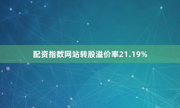 配资指数网站转股溢价率21.19%