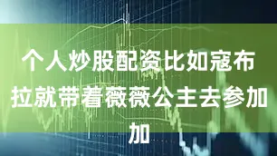 个人炒股配资比如寇布拉就带着薇薇公主去参加