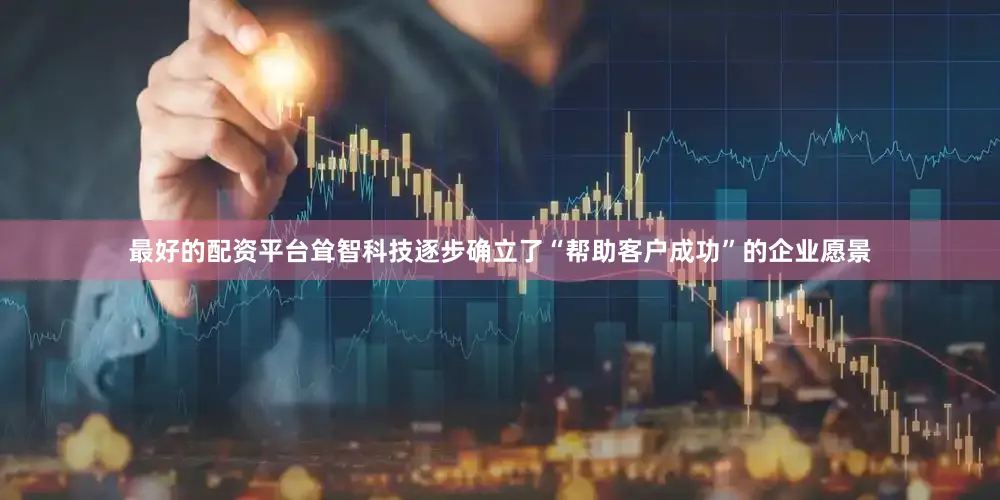 最好的配资平台耸智科技逐步确立了“帮助客户成功”的企业愿景