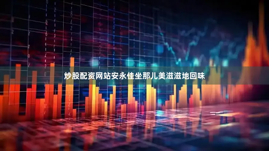 炒股配资网站安永佳坐那儿美滋滋地回味