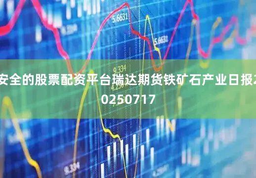 安全的股票配资平台瑞达期货铁矿石产业日报20250717