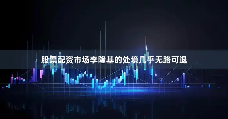 股票配资市场李隆基的处境几乎无路可退