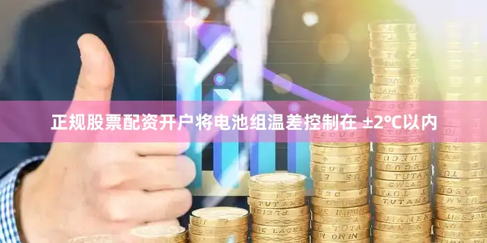 正规股票配资开户将电池组温差控制在 ±2℃以内