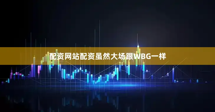 配资网站配资虽然大场跟WBG一样