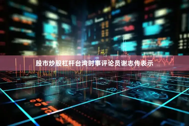 股市炒股杠杆台湾时事评论员谢志传表示