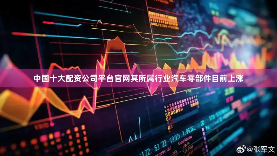 中国十大配资公司平台官网其所属行业汽车零部件目前上涨