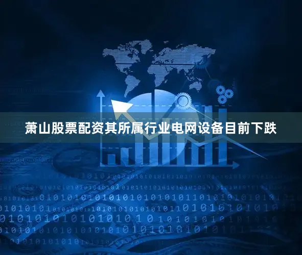 萧山股票配资其所属行业电网设备目前下跌