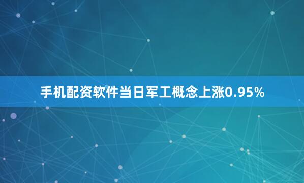手机配资软件当日军工概念上涨0.95%
