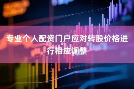 专业个人配资门户应对转股价格进行相应调整