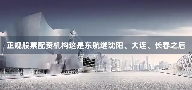 正规股票配资机构这是东航继沈阳、大连、长春之后
