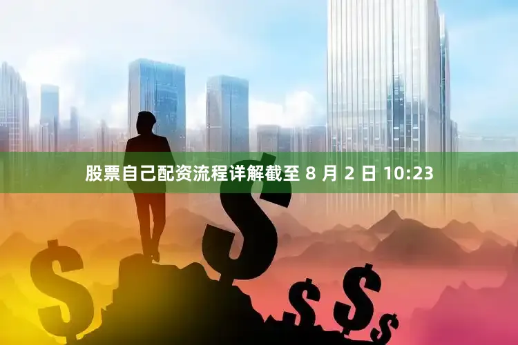 股票自己配资流程详解截至 8 月 2 日 10:23