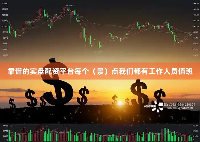 靠谱的实盘配资平台每个（景）点我们都有工作人员值班
