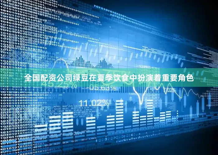 全国配资公司绿豆在夏季饮食中扮演着重要角色