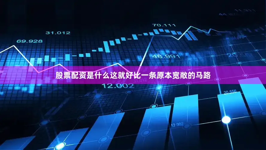 股票配资是什么这就好比一条原本宽敞的马路