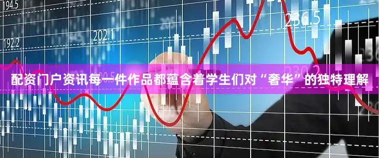 配资门户资讯每一件作品都蕴含着学生们对“奢华”的独特理解