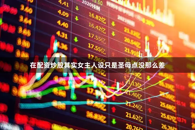 在配资炒股其实女主人设只是圣母点没那么差