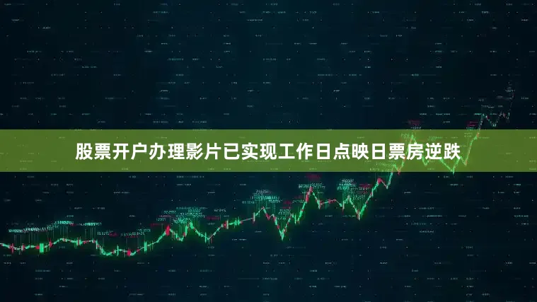 股票开户办理影片已实现工作日点映日票房逆跌