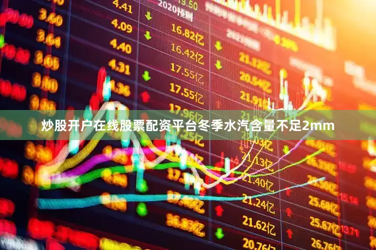 炒股开户在线股票配资平台冬季水汽含量不足2mm