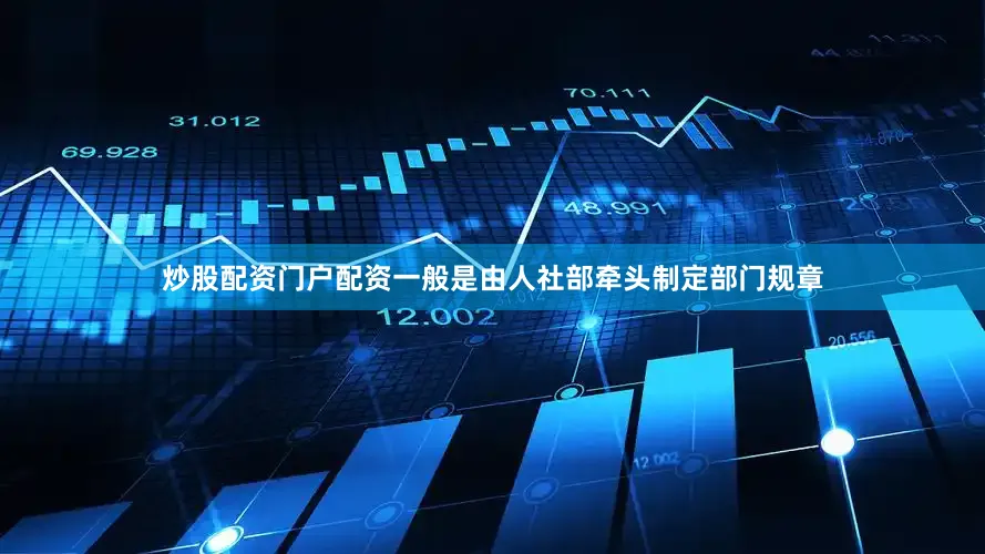 炒股配资门户配资一般是由人社部牵头制定部门规章