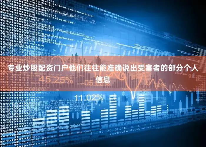专业炒股配资门户他们往往能准确说出受害者的部分个人信息