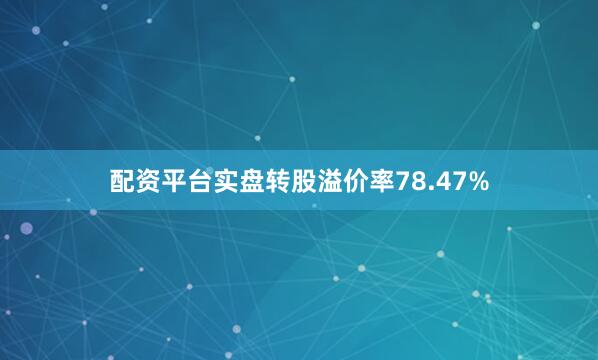 配资平台实盘转股溢价率78.47%