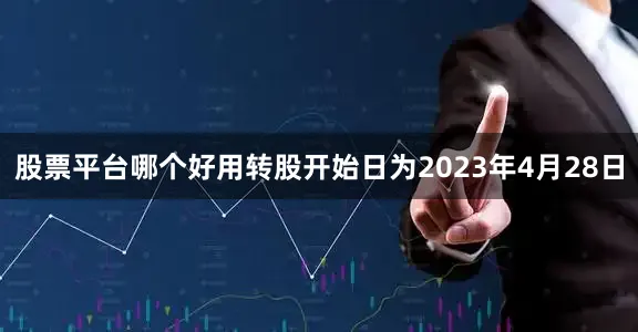 股票平台哪个好用转股开始日为2023年4月28日