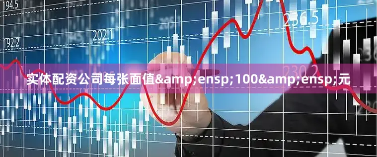 实体配资公司每张面值&ensp;100&ensp;元