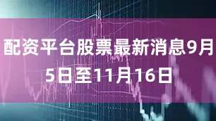 配资平台股票最新消息9月5日至11月16日