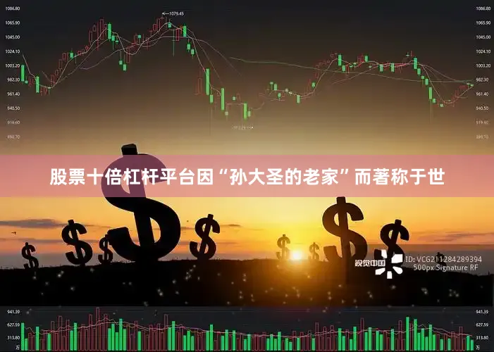 股票十倍杠杆平台因“孙大圣的老家”而著称于世