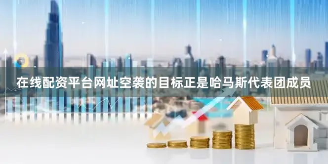 在线配资平台网址空袭的目标正是哈马斯代表团成员