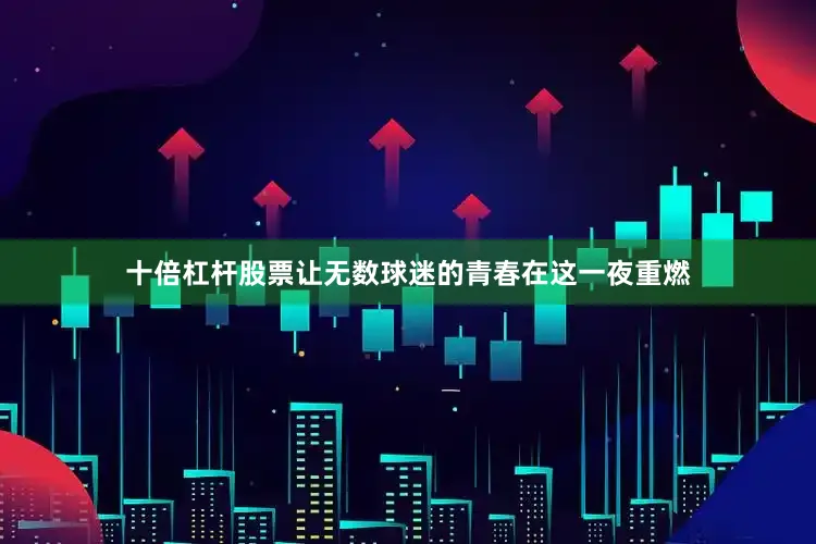 十倍杠杆股票让无数球迷的青春在这一夜重燃