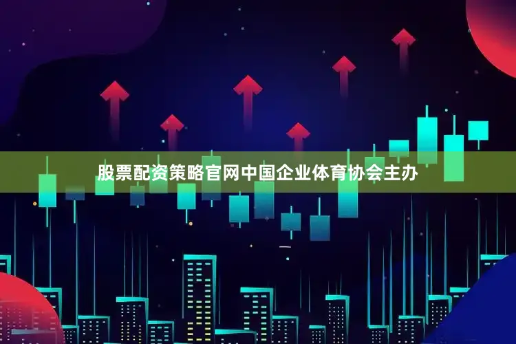 股票配资策略官网中国企业体育协会主办